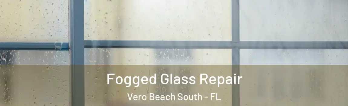 Fogged Glass Repair Vero Beach South - FL